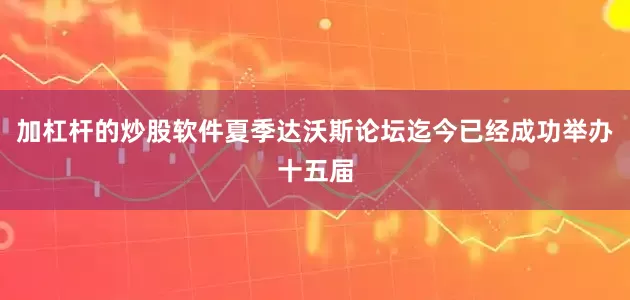 加杠杆的炒股软件夏季达沃斯论坛迄今已经成功举办十五届