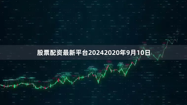 股票配资最新平台2024　　2020年9月10日