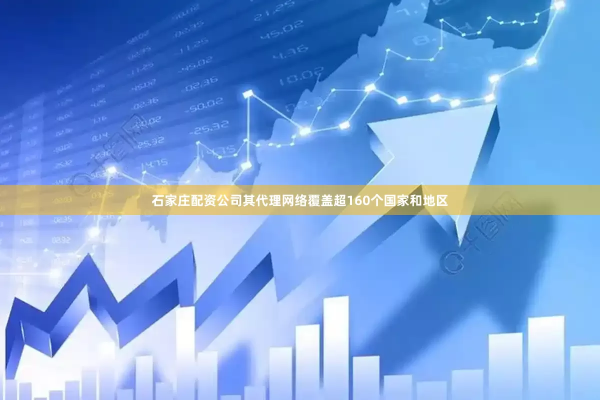 石家庄配资公司其代理网络覆盖超160个国家和地区
