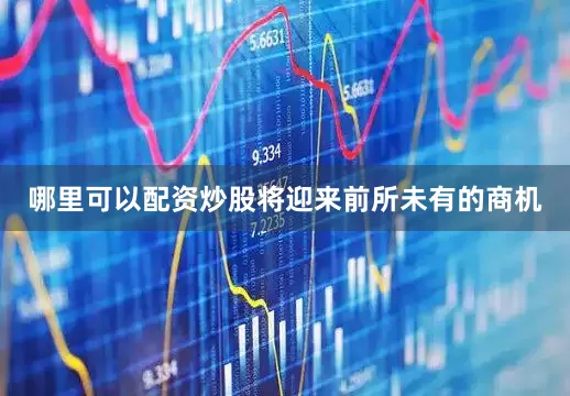 哪里可以配资炒股将迎来前所未有的商机