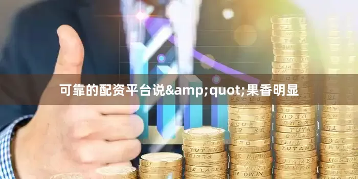 可靠的配资平台说&quot;果香明显