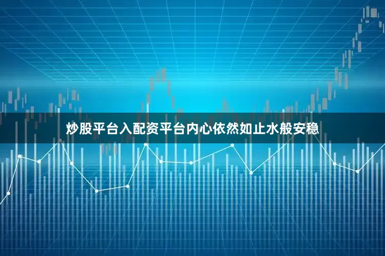炒股平台入配资平台内心依然如止水般安稳