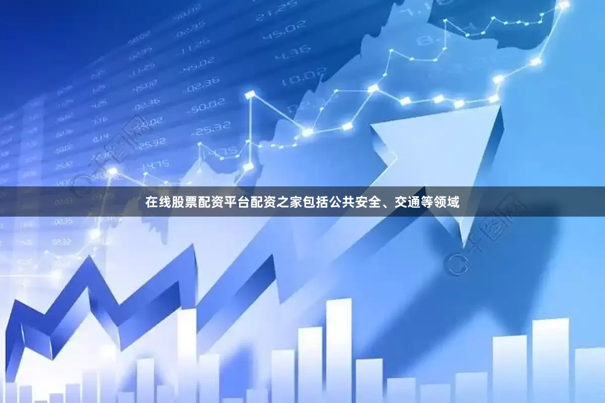 在线股票配资平台配资之家包括公共安全、交通等领域