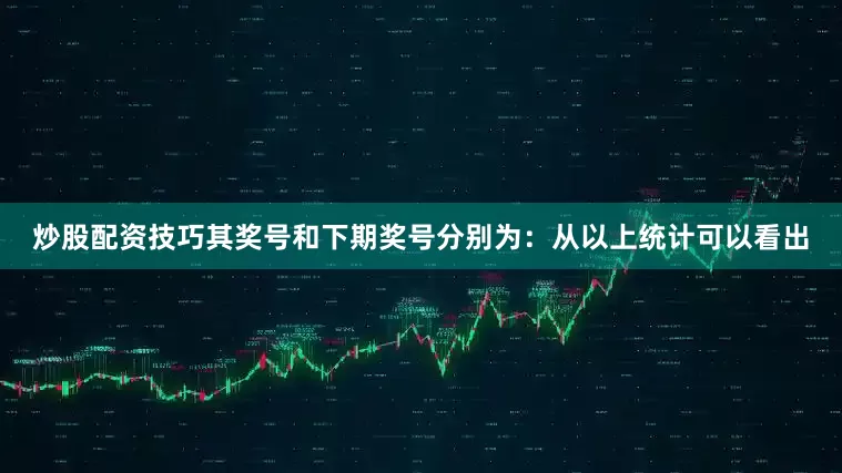 炒股配资技巧其奖号和下期奖号分别为：　　从以上统计可以看出