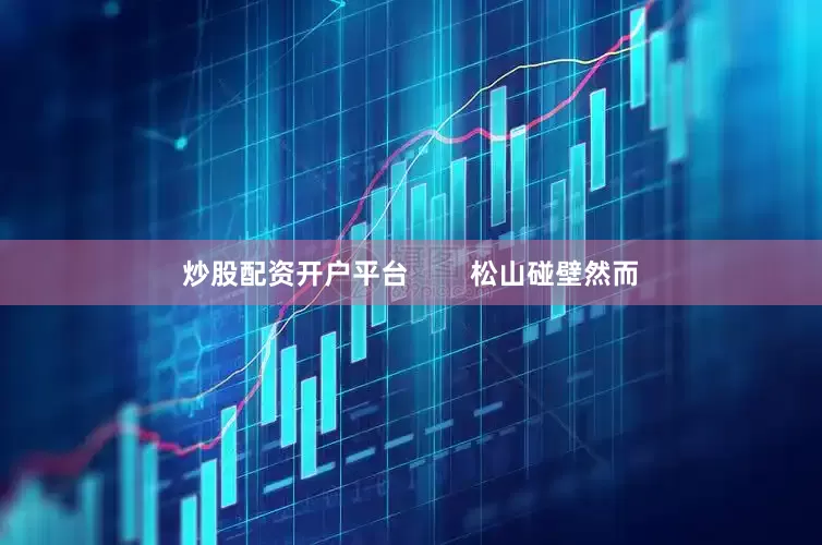 炒股配资开户平台        松山碰壁然而