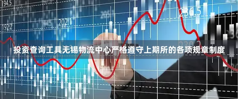 投资查询工具无锡物流中心严格遵守上期所的各项规章制度