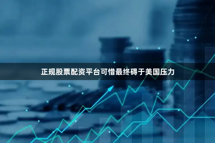 正规股票配资平台可惜最终碍于美国压力