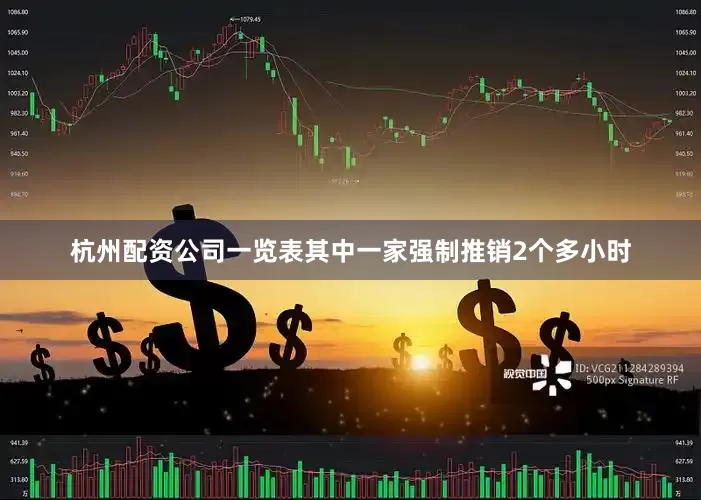 杭州配资公司一览表其中一家强制推销2个多小时