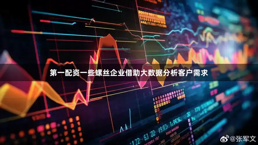 第一配资一些螺丝企业借助大数据分析客户需求