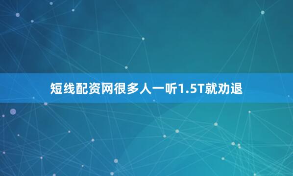 短线配资网很多人一听1.5T就劝退